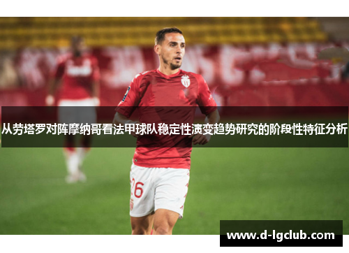 从劳塔罗对阵摩纳哥看法甲球队稳定性演变趋势研究的阶段性特征分析