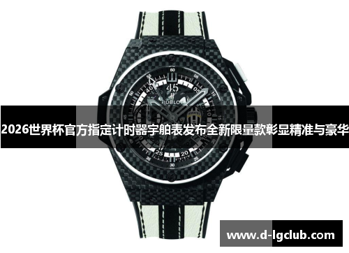 2026世界杯官方指定计时器宇舶表发布全新限量款彰显精准与豪华