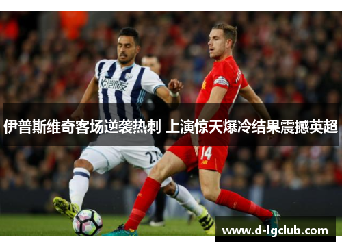 伊普斯维奇客场逆袭热刺 上演惊天爆冷结果震撼英超