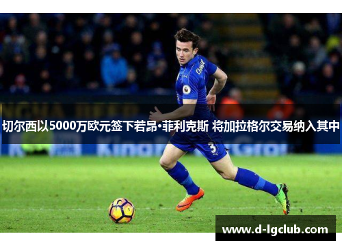 切尔西以5000万欧元签下若昂·菲利克斯 将加拉格尔交易纳入其中 切尔西以5000万欧元签下若昂·菲利克斯 将加拉格尔交易纳入其中