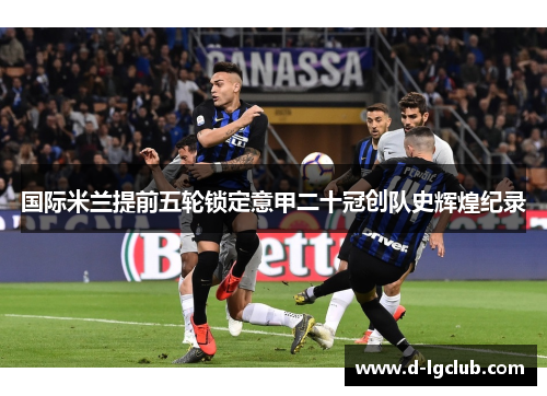 国际米兰提前五轮锁定意甲二十冠创队史辉煌纪录