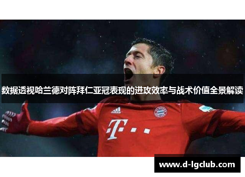 数据透视哈兰德对阵拜仁亚冠表现的进攻效率与战术价值全景解读