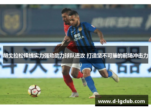 胡戈拉松锋线实力强劲助力球队进攻 打造坚不可摧的前场冲击力