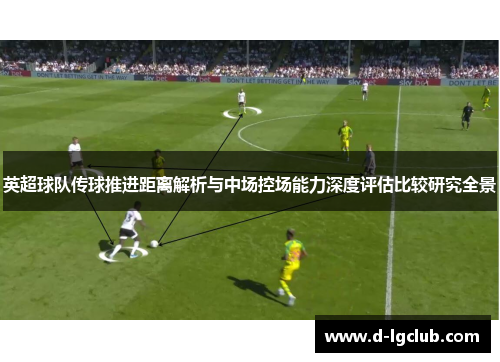 英超球队传球推进距离解析与中场控场能力深度评估比较研究全景