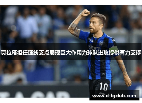 莫拉塔担任锋线支点展现巨大作用为球队进攻提供有力支撑