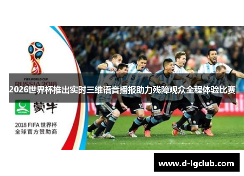 2026世界杯推出实时三维语音播报助力残障观众全程体验比赛