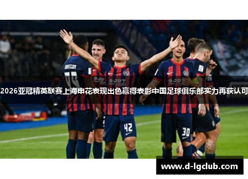 2026亚冠精英联赛上海申花表现出色赢得表彰中国足球俱乐部实力再获认可