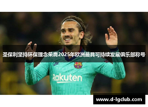 圣保利坚持环保理念荣膺2025年欧洲最具可持续发展俱乐部称号