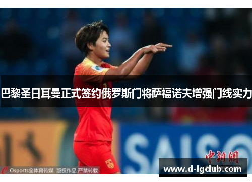 巴黎圣日耳曼正式签约俄罗斯门将萨福诺夫增强门线实力