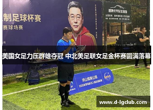 美国女足力压群雄夺冠 中北美足联女足金杯赛圆满落幕