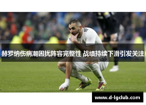 赫罗纳伤病潮困扰阵容完整性 战绩持续下滑引发关注