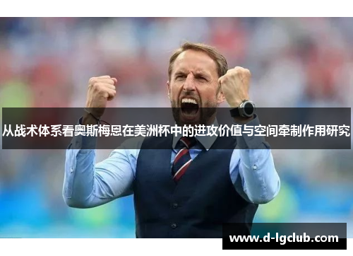 从战术体系看奥斯梅恩在美洲杯中的进攻价值与空间牵制作用研究
