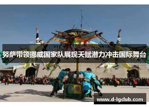 努萨带领挪威国家队展现天赋潜力冲击国际舞台