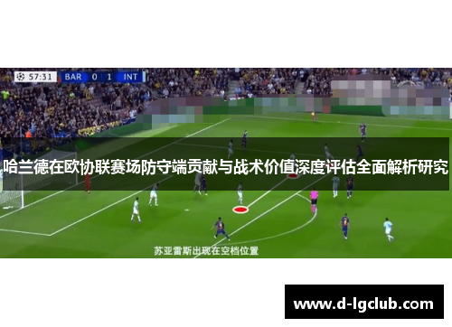 哈兰德在欧协联赛场防守端贡献与战术价值深度评估全面解析研究 哈兰德在欧协联赛场防守端贡献与战术价值深度评估全面解析研究
