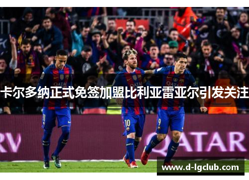 卡尔多纳正式免签加盟比利亚雷亚尔引发关注 卡尔多纳正式免签加盟比利亚雷亚尔引发关注