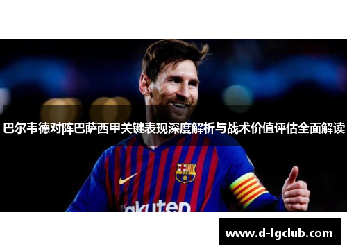 巴尔韦德对阵巴萨西甲关键表现深度解析与战术价值评估全面解读