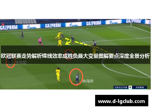 欧冠联赛走势解析锋线效率成胜负最大变量图解要点深度全景分析 欧冠联赛走势解析锋线效率成胜负最大变量图解要点深度全景分析