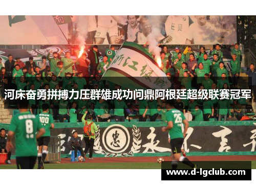 河床奋勇拼搏力压群雄成功问鼎阿根廷超级联赛冠军