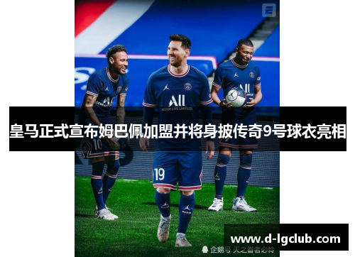 皇马正式宣布姆巴佩加盟并将身披传奇9号球衣亮相