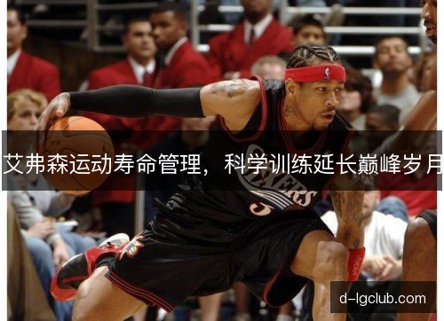 艾弗森运动寿命管理,科学训练延长巅峰岁月 艾弗森运动寿命管理,科学训练延长巅峰岁月
