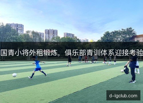 国青小将外租锻炼，俱乐部青训体系迎接考验