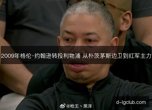 2009年格伦·约翰逊转投利物浦 从朴茨茅斯边卫到红军主力